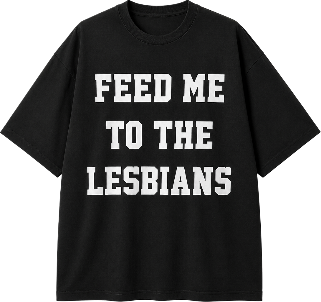 FEED ME TO THE LESBIANS TEE