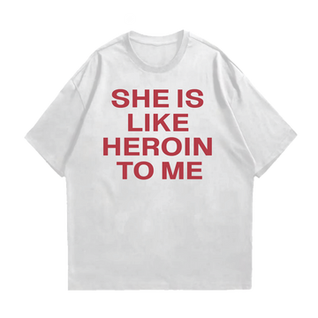 SHE IS LIKE HEROIN TO ME DROP SHOULDER T-SHIRT